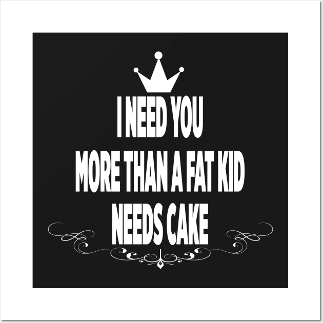 I need you more than a fat kid needs cake Wall Art by melcu